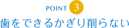 歯をできるかぎり削らない