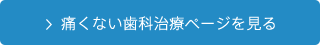 痛くない歯科治療ページを見る